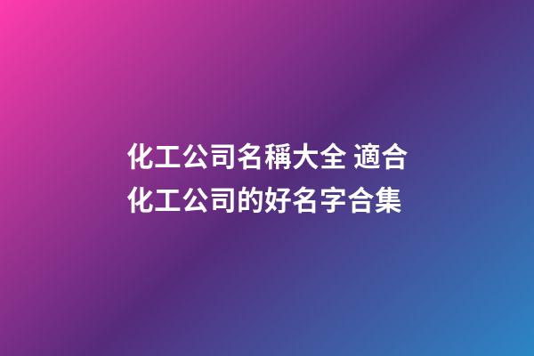 化工公司名稱大全 適合化工公司的好名字合集-第1張-公司起名-玄機派